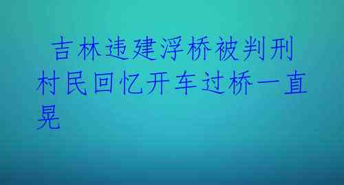  吉林违建浮桥被判刑 村民回忆开车过桥一直晃