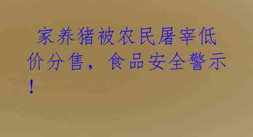  家养猪被农民屠宰低价分售，食品安全警示！