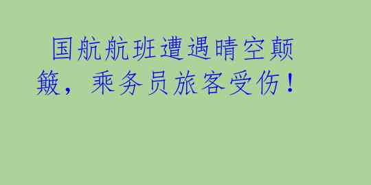  国航航班遭遇晴空颠簸，乘务员旅客受伤！ 