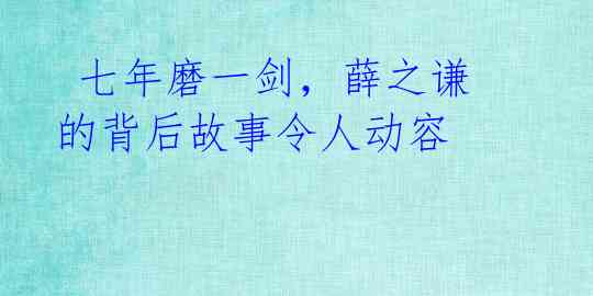  七年磨一剑，薛之谦的背后故事令人动容