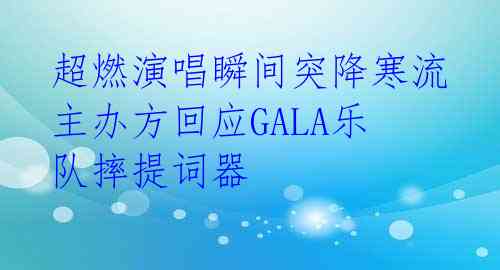  超燃演唱瞬间突降寒流 主办方回应GALA乐队摔提词器