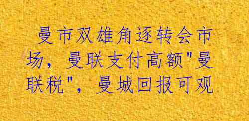  曼市双雄角逐转会市场，曼联支付高额"曼联税"，曼城回报可观