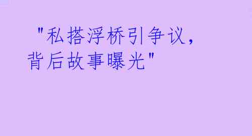  "私搭浮桥引争议，背后故事曝光"