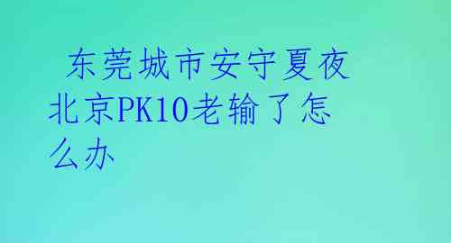  东莞城市安守夏夜 北京PK10老输了怎么办