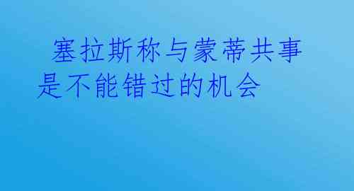  塞拉斯称与蒙蒂共事是不能错过的机会 