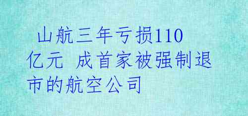  山航三年亏损110亿元 成首家被强制退市的航空公司 