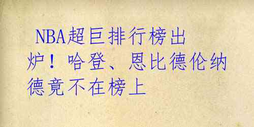  NBA超巨排行榜出炉！哈登、恩比德伦纳德竟不在榜上 