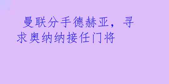  曼联分手德赫亚，寻求奥纳纳接任门将