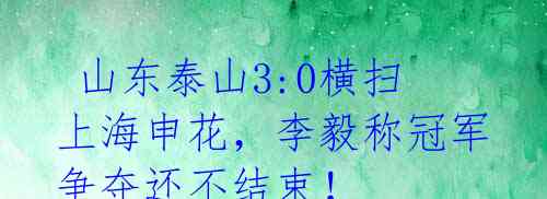  山东泰山3:0横扫上海申花，李毅称冠军争夺还不结束！