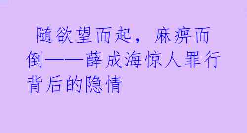  随欲望而起，麻痹而倒——薛成海惊人罪行背后的隐情