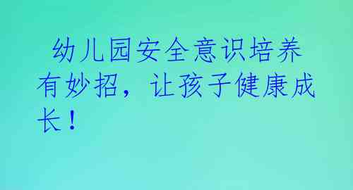  幼儿园安全意识培养有妙招，让孩子健康成长！