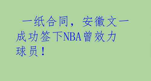  一纸合同，安徽文一成功签下NBA曾效力球员！