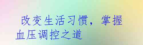 改变生活习惯,掌握血压调控之道