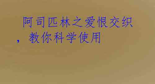 阿司匹林之爱恨交织,教你科学使用