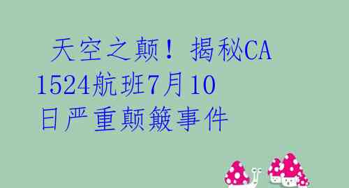  天空之颠！揭秘CA1524航班7月10日严重颠簸事件 