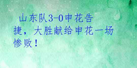 山东队3-0申花告捷,大胜献给申花一场惨败!