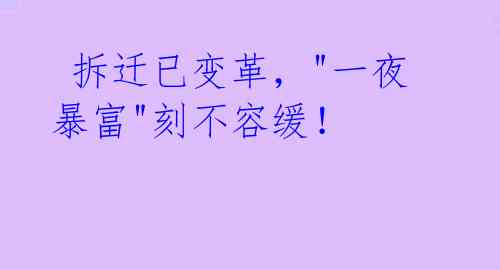 拆迁已变革,"一夜暴富"刻不容缓!