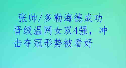  张帅/多勒海德成功晋级温网女双4强，冲击夺冠形势被看好 