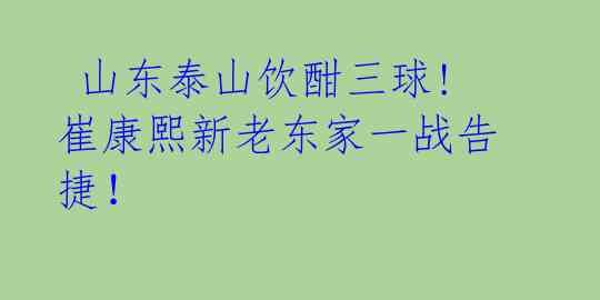  山东泰山饮酣三球! 崔康熙新老东家一战告捷！ 