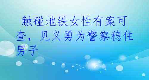 触碰地铁女性有案可查,见义勇为警察稳住男子