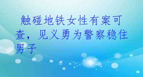  触碰地铁女性有案可查，见义勇为警察稳住男子 