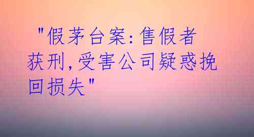 "假茅台案:售假者获刑,受害公司疑惑挽回损失"