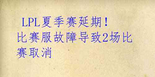 LPL夏季赛延期!比赛服故障导致2场比赛取消