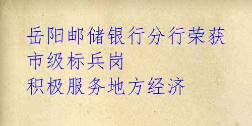 岳阳邮储银行分行荣获市级标兵岗 积极服务地方经济 