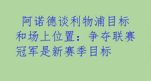  阿诺德谈利物浦目标和场上位置：争夺联赛冠军是新赛季目标 