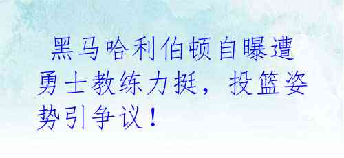  黑马哈利伯顿自曝遭勇士教练力挺，投篮姿势引争议！ 