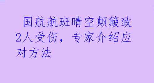  国航航班晴空颠簸致2人受伤，专家介绍应对方法 