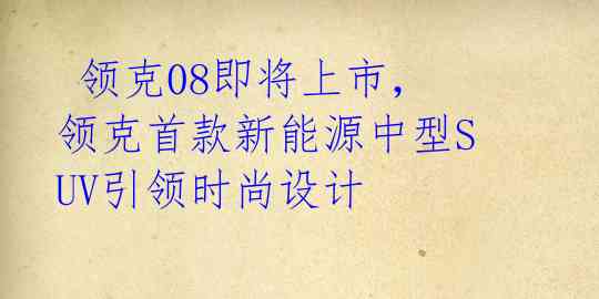  领克08即将上市，领克首款新能源中型SUV引领时尚设计