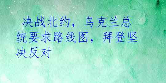  决战北约，乌克兰总统要求路线图，拜登坚决反对