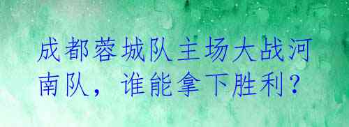 成都蓉城队主场大战河南队，谁能拿下胜利？