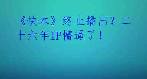 《快本》终止播出？二十六年IP懵逼了！