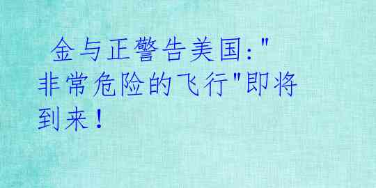  金与正警告美国:"非常危险的飞行"即将到来！ 