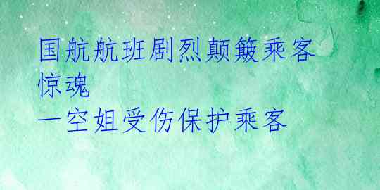 国航航班剧烈颠簸乘客惊魂 一空姐受伤保护乘客 