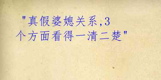  "真假婆媳关系,3个方面看得一清二楚"  