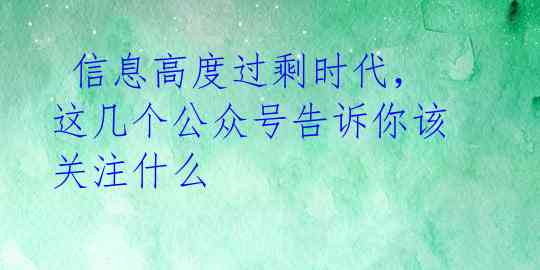  信息高度过剩时代，这几个公众号告诉你该关注什么 