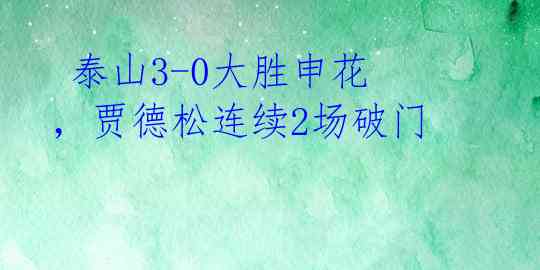  泰山3-0大胜申花，贾德松连续2场破门