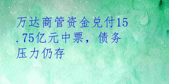 万达商管资金兑付15.75亿元中票，债务压力仍存 