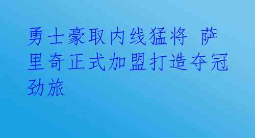 勇士豪取内线猛将 萨里奇正式加盟打造夺冠劲旅