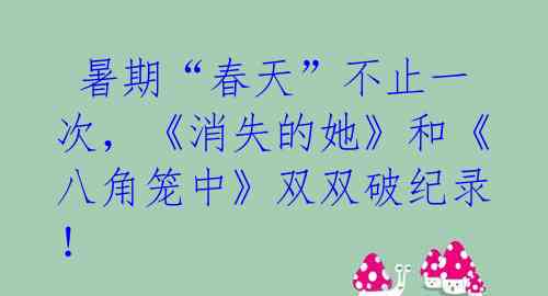  暑期“春天”不止一次，《消失的她》和《八角笼中》双双破纪录！