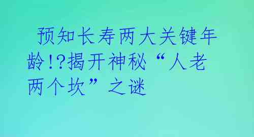  预知长寿两大关键年龄!?揭开神秘“人老两个坎”之谜