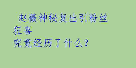  赵薇神秘复出引粉丝狂喜 究竟经历了什么？