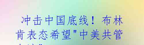  冲击中国底线！布林肯表态希望"中美共管台湾"