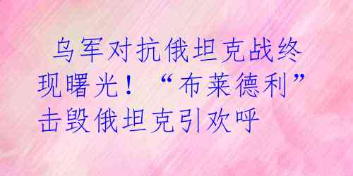  乌军对抗俄坦克战终现曙光！“布莱德利”击毁俄坦克引欢呼