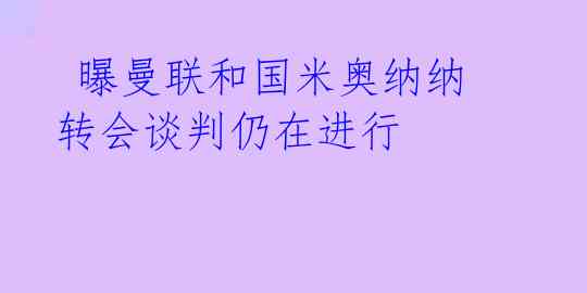  曝曼联和国米奥纳纳转会谈判仍在进行