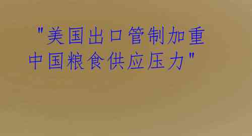 "美国出口管制加重中国粮食供应压力"