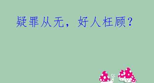 疑罪从无,好人枉顾?